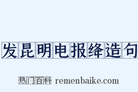 发昆明电报绛造句是什么意思的图片